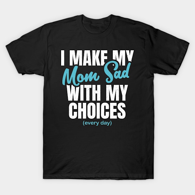 i make my mom sad  with my choices T-Shirt by BaderAbuAlsoud
